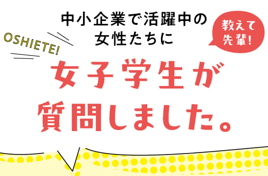 教えて先輩！中小企業で活躍中の女性たちに女子学生が質問しました。