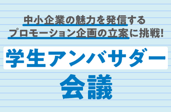 中小企業の魅力を発信するプロモーション企画の立案に挑戦！学生アンバサダー会議