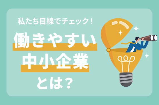 私たち目線でチェック！ 働きやすい中小企業とは？
