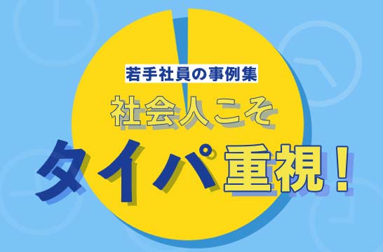 若手社員の事例集 社会人こそタイパ重視！