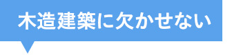 木造建築に欠かせない