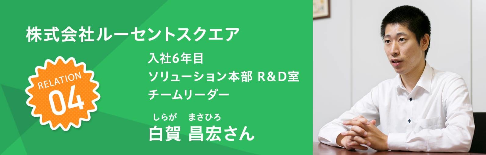 株式会社ルーセントスクエア 入社6年目 ソリューション本部R＆D室 チームリーダー　白賀 昌宏（しらがまさひろ）