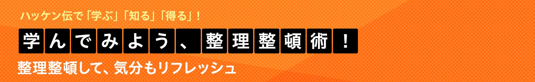 学んでみよう、整理整頓術！ 整理整頓して、気分もリフレッシュ