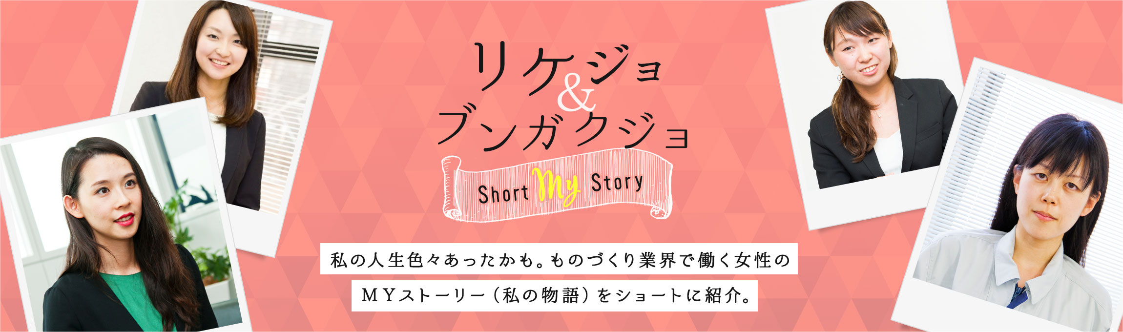 リケガクジョ&ブンガクジョ My Story 私の人生色々あったかも。ものづくり業界で働く女性のＭＹストーリー（私の物語）をショートに紹介。