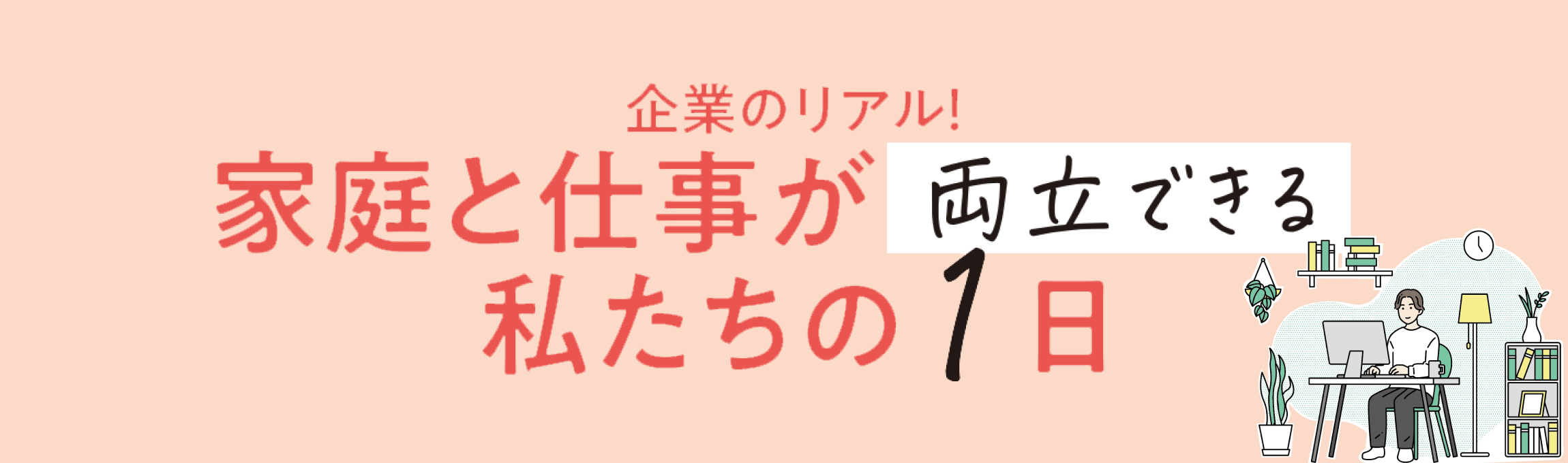 企業のリアル！家庭と仕事が両立できる私たちの1日